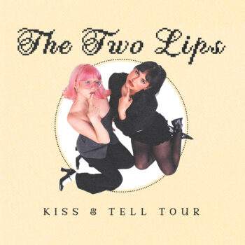 THE TWO LIPS: Kiss & Tell Tour